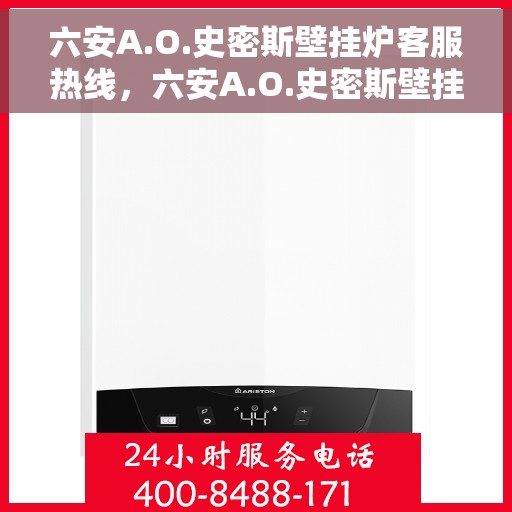 六安A.O.史密斯壁挂炉客服热线,六安A.O.史密斯壁挂炉专业客服热线解答,贴心服务伴您温暖每一天 六安A.O.史密斯壁挂炉客服热线,六安A.O.史密斯壁挂炉专业客服热线解答,贴心服务伴您温暖每一天