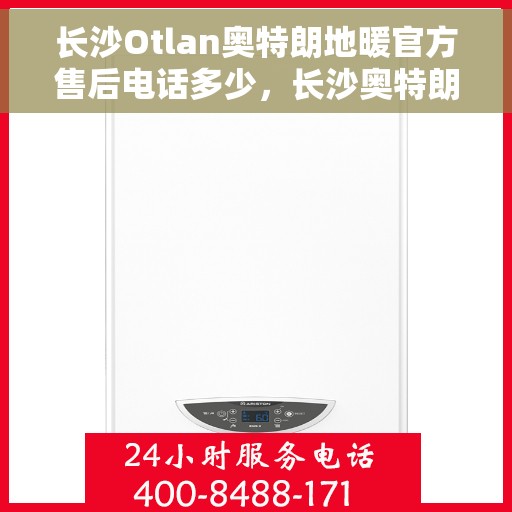 长沙Otlan奥特朗地暖官方售后电话多少，长沙奥特朗地暖官方售后电话揭秘，专业服务，温暖您的家