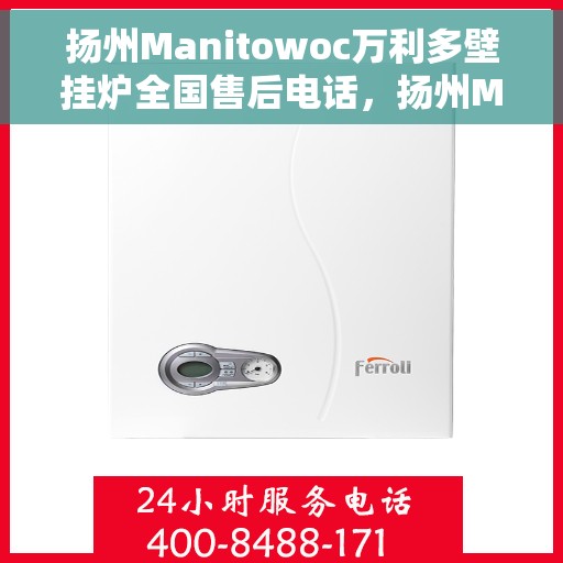 扬州Manitowoc万利多壁挂炉全国售后电话，扬州Manitowoc万利多壁挂炉全国售后热线及服务中心电话