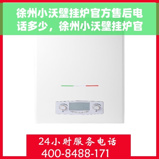 徐州小沃壁挂炉官方售后电话多少，徐州小沃壁挂炉官方售后联系电话权威公布