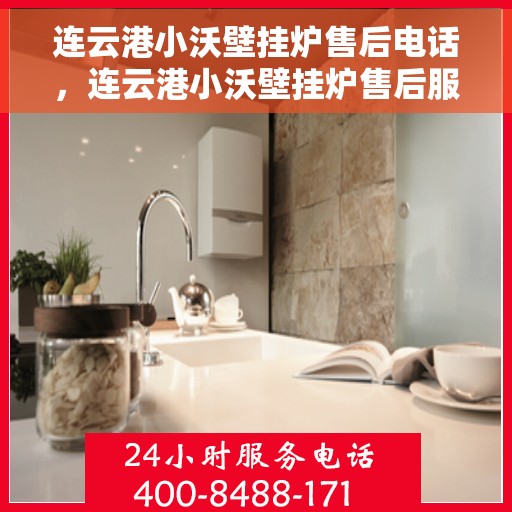 连云港小沃壁挂炉售后电话，连云港小沃壁挂炉售后服务热线及电话全解析