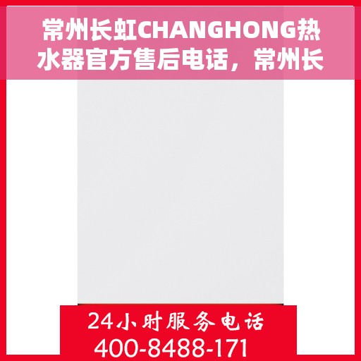 常州长虹CHANGHONG热水器官方售后电话,常州长虹CHANGHONG热水器售后官方电话服务支持专线 常州长虹CHANGHONG热水器官方售后电话,常州长虹CHANGHONG热水器售后官方电话服务支持专线