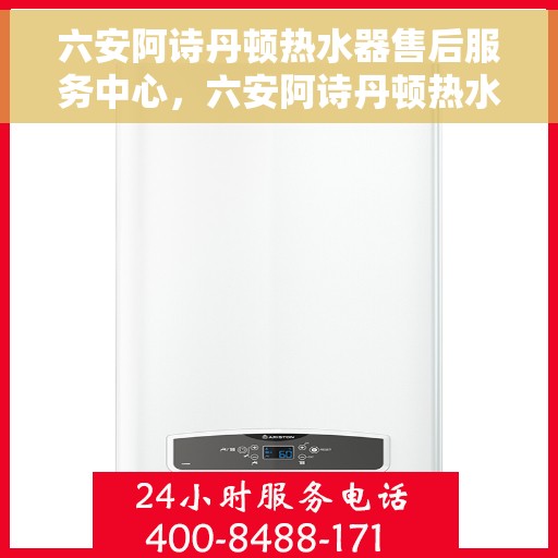 六安阿诗丹顿热水器售后服务中心，六安阿诗丹顿热水器售后服务中心，专业维修与优质服务并行