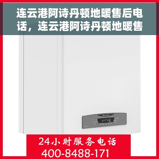 连云港阿诗丹顿地暖售后电话，连云港阿诗丹顿地暖售后服务热线及电话全攻略