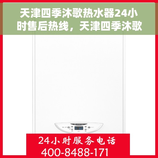 天津四季沐歌热水器24小时售后热线，天津四季沐歌热水器全天候售后热线，专业解决您的热水难题