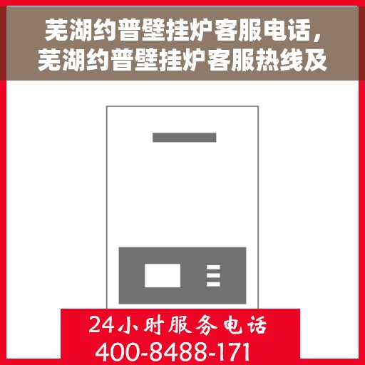 芜湖约普壁挂炉客服电话，芜湖约普壁挂炉客服热线及售后支持指南
