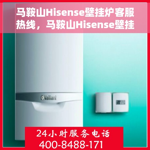 马鞍山Hisense壁挂炉客服热线，马鞍山Hisense壁挂炉客户服务热线，专业解答，温暖您的生活