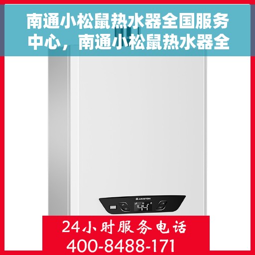 南通小松鼠热水器全国服务中心，南通小松鼠热水器全国售后服务中心，专业维修与贴心服务
