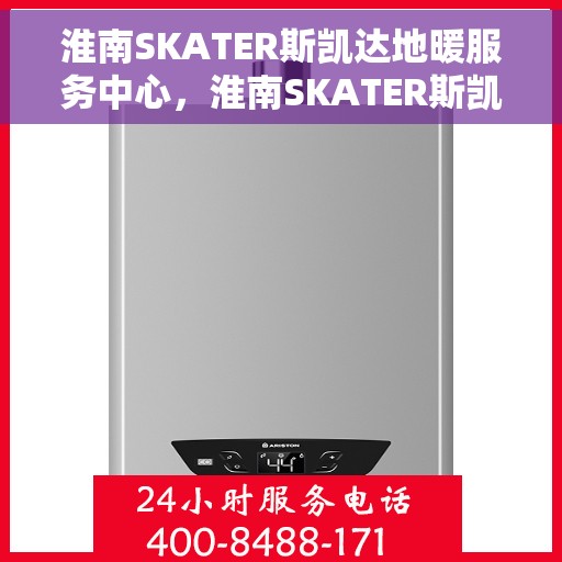淮南SKATER斯凯达地暖服务中心，淮南SKATER斯凯达地暖服务专业维修中心