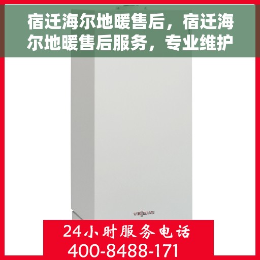 宿迁海尔地暖售后，宿迁海尔地暖售后服务，专业维护，温暖无忧