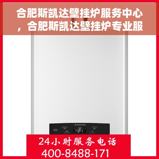 合肥斯凯达壁挂炉服务中心，合肥斯凯达壁挂炉专业服务中心，高效维修，温暖您的家