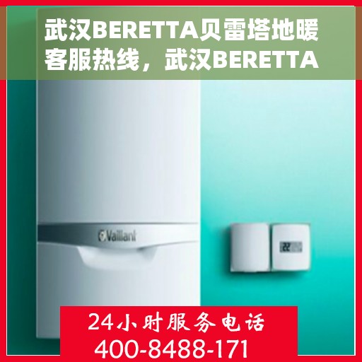 武汉BERETTA贝雷塔地暖客服热线，武汉BERETTA贝雷塔地暖客服热线，专业解答，温暖您的生活