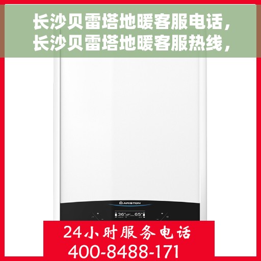 长沙贝雷塔地暖客服电话，长沙贝雷塔地暖客服热线，专业咨询与售后支持联系方式​​
