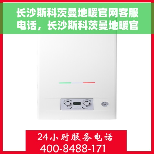 长沙斯科茨曼地暖官网客服电话，长沙斯科茨曼地暖官网客服热线电话及咨询服务指南