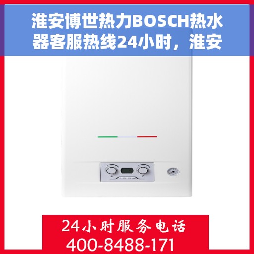 淮安博世热力BOSCH热水器客服热线24小时，淮安博世热力BOSCH热水器全天候客服热线