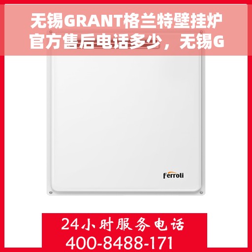 无锡GRANT格兰特壁挂炉官方售后电话多少，无锡GRANT格兰特壁挂炉售后电话及官方维修服务热线