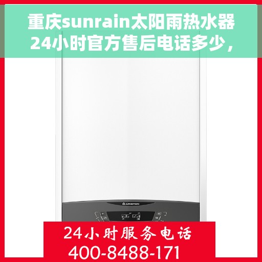重庆sunrain太阳雨热水器24小时官方售后电话多少，重庆Sunrain太阳雨热水器全天候官方售后热线揭秘