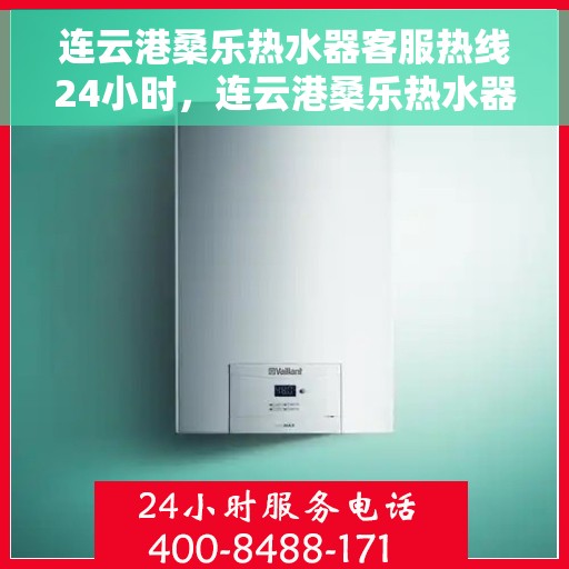 连云港桑乐热水器客服热线24小时，连云港桑乐热水器全天候客服热线，贴心服务不打烊