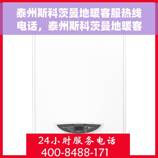泰州斯科茨曼地暖客服热线电话，泰州斯科茨曼地暖客服热线详解，一站式服务，温暖您的生活