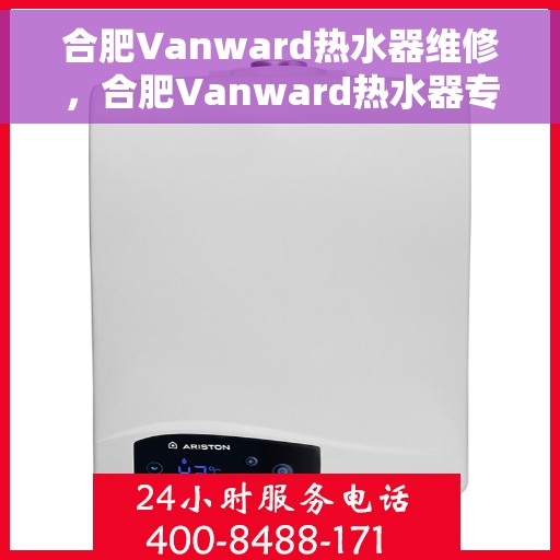 合肥Vanward热水器维修，合肥Vanward热水器专业维修服务