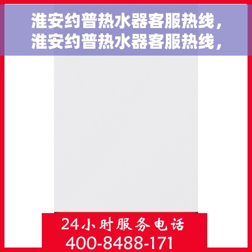 淮安约普热水器客服热线，淮安约普热水器客服热线，专业团队为您提供贴心服务