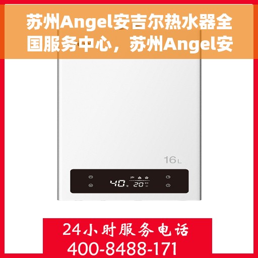 苏州Angel安吉尔热水器全国服务中心，苏州Angel安吉尔热水器全国服务中心，专业维修与贴心服务一体化