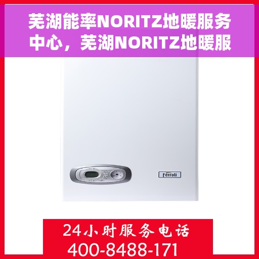 芜湖能率NORITZ地暖服务中心，芜湖NORITZ地暖服务中心，专业提供地暖服务
