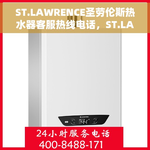 ST.LAWRENCE圣劳伦斯热水器客服热线电话，ST.LAWRENCE圣劳伦斯热水器客服热线电话及售后服务支持详解
