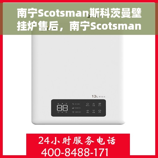 南宁Scotsman斯科茨曼壁挂炉售后，南宁Scotsman斯科茨曼壁挂炉售后服务解析