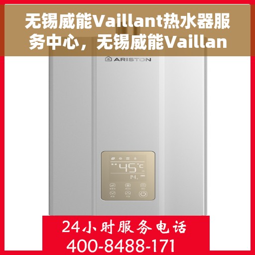 无锡威能Vaillant热水器服务中心，无锡威能Vaillant热水器专业服务中心，高效维修与优质服务体验