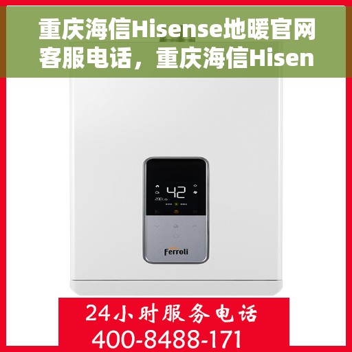重庆海信Hisense地暖官网客服电话，重庆海信Hisense地暖官方客服热线及咨询电话号码