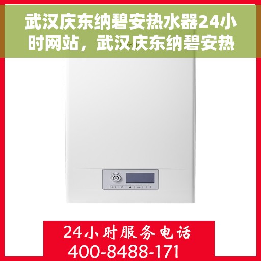 武汉庆东纳碧安热水器24小时网站，武汉庆东纳碧安热水器全天候在线服务网站