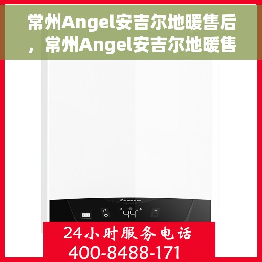 常州Angel安吉尔地暖售后，常州Angel安吉尔地暖售后服务保障解析