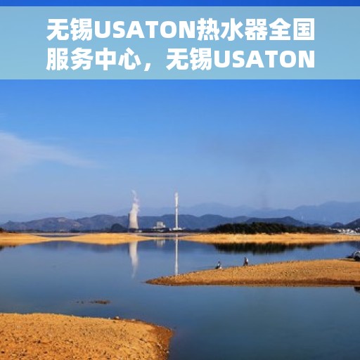 无锡USATON热水器全国服务中心，无锡USATON热水器全国服务中心，专业维修与优质服务并行