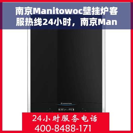 南京Manitowoc壁挂炉客服热线24小时，南京Manitowoc壁挂炉全天候客服热线支持