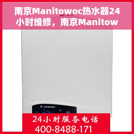 南京Manitowoc热水器24小时维修，南京Manitowoc热水器全天候专业维修服务
