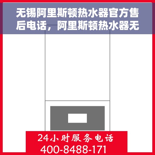 无锡阿里斯顿热水器官方售后电话，阿里斯顿热水器无锡官方售后热线及维修服务指南
