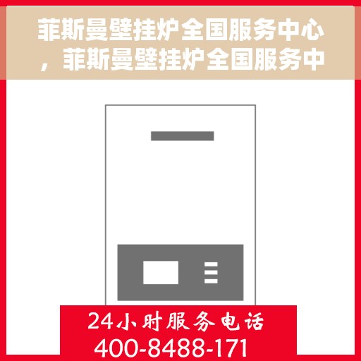 菲斯曼壁挂炉全国服务中心，菲斯曼壁挂炉全国服务中心，专业售后与全方位服务支持