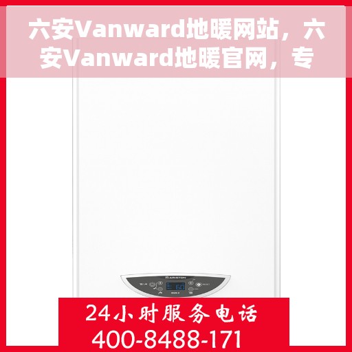 六安Vanward地暖网站，六安Vanward地暖官网，专业品质，温暖您的生活
