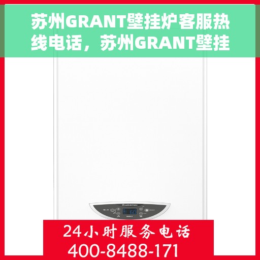 苏州GRANT壁挂炉客服热线电话，苏州GRANT壁挂炉客服热线全解析，专业解答，贴心服务