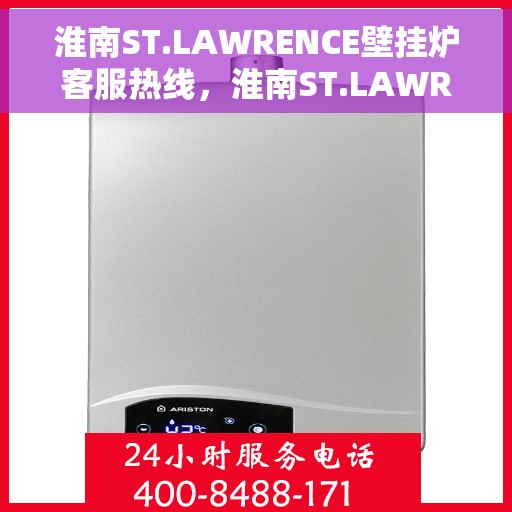 淮南ST.LAWRENCE壁挂炉客服热线，淮南ST.LAWRENCE壁挂炉客服热线，专业解答，贴心服务