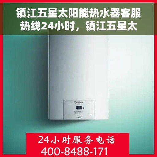 镇江五星太阳能热水器客服热线24小时，镇江五星太阳能热水器全天候客服热线，贴心服务不打烊