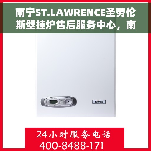 南宁ST.LAWRENCE圣劳伦斯壁挂炉售后服务中心，南宁ST.LAWRENCE圣劳伦斯壁挂炉售后服务中心，专业维修与优质服务