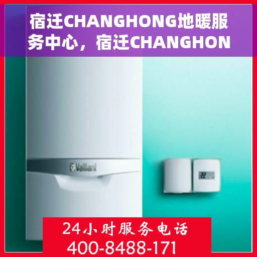 宿迁CHANGHONG地暖服务中心，宿迁CHANGHONG地暖专业服务中心，温暖从此开始