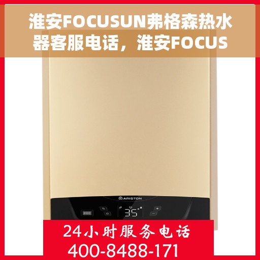 淮安FOCUSUN弗格森热水器客服电话，淮安FOCUSUN弗格森热水器客服热线及咨询电话号码