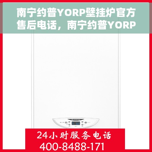 南宁约普YORP壁挂炉官方售后电话，南宁约普YORP壁挂炉售后电话及维修服务指南