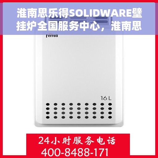 淮南思乐得SOLIDWARE壁挂炉全国服务中心,淮南思乐得SOLIDWARE壁挂炉全国服务热线及售后中心 淮南思乐得SOLIDWARE壁挂炉全国服务中心,淮南思乐得SOLIDWARE壁挂炉全国服务热线及售后中心
