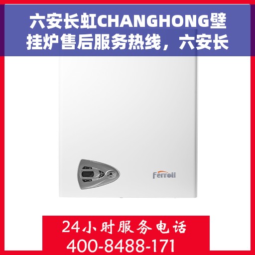 六安长虹CHANGHONG壁挂炉售后服务热线，六安长虹CHANGHONG壁挂炉售后服务热线，专业团队为您提供贴心服务！
