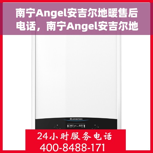 南宁Angel安吉尔地暖售后电话，南宁Angel安吉尔地暖售后服务热线电话揭秘