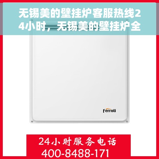 无锡美的壁挂炉客服热线24小时，无锡美的壁挂炉全天候客服热线，温暖守护您的温暖生活